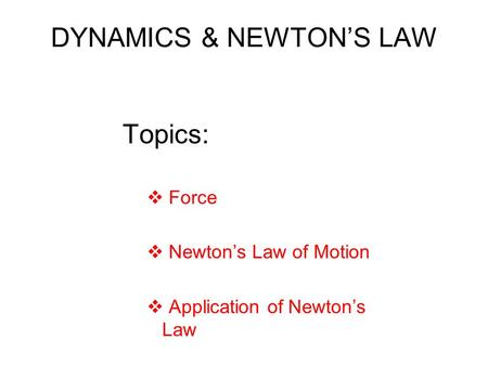 DYNAMICS & NEWTON’S LAW Topics:  Force  Newton’s Law of Motion  Application of Newton’s Law.