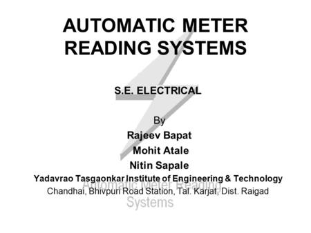 AUTOMATIC METER READING SYSTEMS S.E. ELECTRICAL By Rajeev Bapat Mohit Atale Nitin Sapale Yadavrao Tasgaonkar Institute of Engineering & Technology Chandhai,