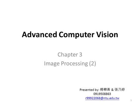 Advanced Computer Vision Chapter 3 Image Processing (2) Presented by: 傅楸善 & 張乃婷 0919508863 1.