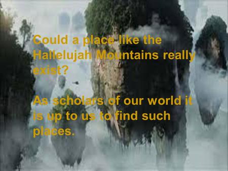 en/list/640/ Where in the World???? Could a place like the Hallelujah Mountains really exist? As scholars of our world it is up.