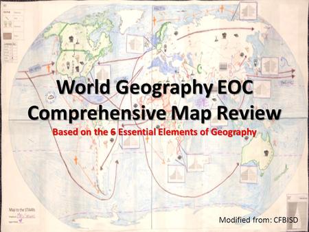 World Geography EOC Comprehensive Map Review Based on the 6 Essential Elements of Geography Modified from: CFBISD.