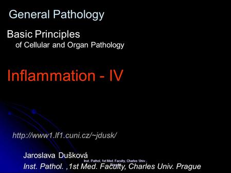 Inst. Pathol, 1st Med. Faculty, Charles Univ., Prague General Pathology Basic Principles of Cellular and Organ Pathology Inflammation - IV Jaroslava Dušková.