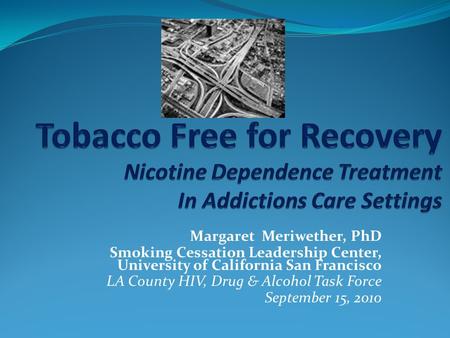 Margaret Meriwether, PhD Smoking Cessation Leadership Center, University of California San Francisco LA County HIV, Drug & Alcohol Task Force September.