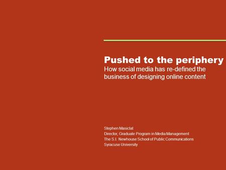 Pushed to the periphery How social media has re-defined the business of designing online content Stephen Masiclat Director, Graduate Program in Media Management.