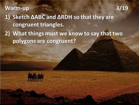 Warm-up3/19 1)Sketch 1)Sketch ΔABC and ΔRDH so that they are congruent triangles. 2)What 2)What things must we know to say that two polygons are congruent?