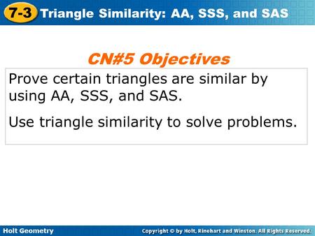 CN#5 Objectives Prove certain triangles are similar by using AA, SSS, and SAS. Use triangle similarity to solve problems.