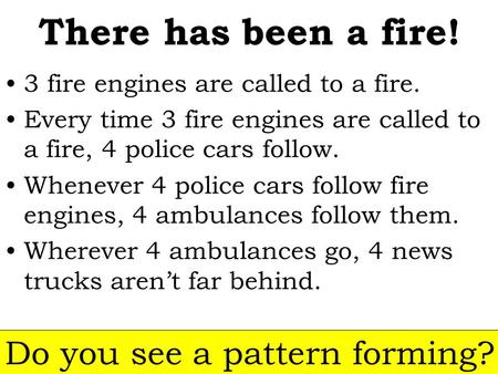 There has been a fire! 3 fire engines are called to a fire. Every time 3 fire engines are called to a fire, 4 police cars follow. Whenever 4 police cars.