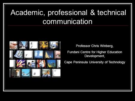 Academic, professional & technical communication Professor Chris Winberg, Fundani Centre for Higher Education Development, Cape Peninsula University of.