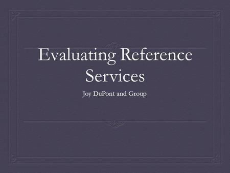 Evaluating Reference Services Joy DuPont and Group.