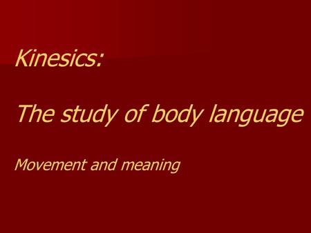 Kinesics: The study of body language Movement and meaning.