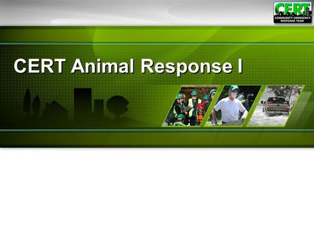 CERT Animal Response I. Animal Response I1 Module Purpose The purpose of this module is to teach CERT members emergency preparedness for animal owners.