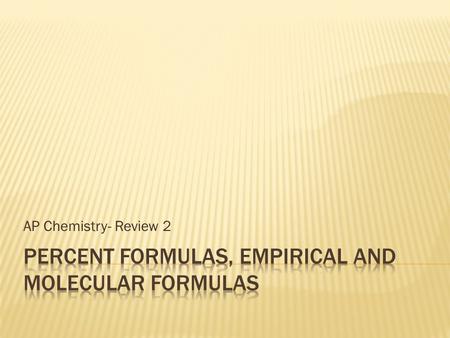 AP Chemistry- Review 2.  Many times in chemistry is more useful to represent a compound by its percent make- up.  Example: Fe 2 O 3 also known as Iron.