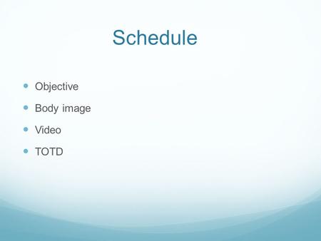 Schedule Objective Body image Video TOTD. Objective “Our goals” Self Image – What are we doing? Discussing self-image and making connections to a healthy.