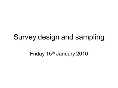 Survey design and sampling Friday 15 th January 2010.