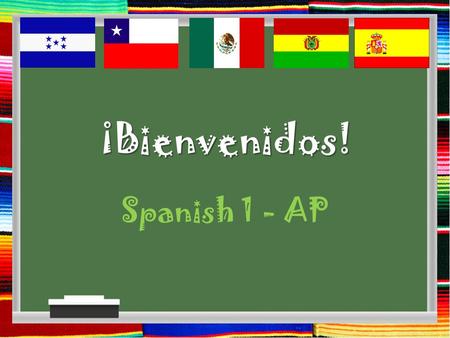 ¡Bienvenidos! Spanish 1 - AP. GOALS FOR THE YEAR: Spanish I Increase vocabulary about: Greetings, likes and dislikes, school schedule, foods, leisure.