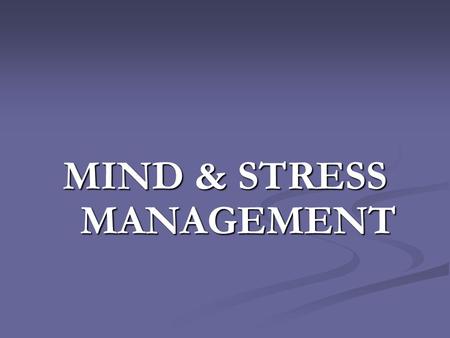 MIND & STRESS MANAGEMENT. Life ----- A Quotation I ask God -------- What surprises you most about Mankind ? He answered that ----  they lose their health.