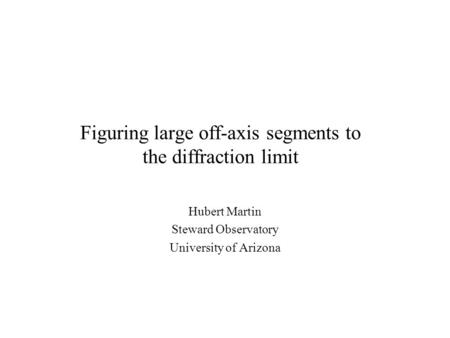 Figuring large off-axis segments to the diffraction limit Hubert Martin Steward Observatory University of Arizona.