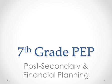 7 th Grade PEP Post-Secondary & Financial Planning.