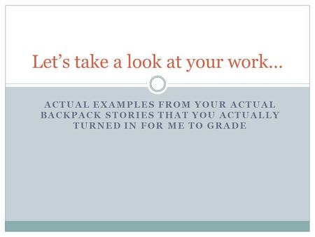 ACTUAL EXAMPLES FROM YOUR ACTUAL BACKPACK STORIES THAT YOU ACTUALLY TURNED IN FOR ME TO GRADE Let’s take a look at your work…