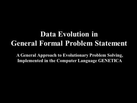 Data Evolution in General Formal Problem Statement A General Approach to Evolutionary Problem Solving, Implemented in the Computer Language GENETICA.