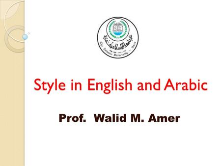 Style in English and Arabic Prof. Walid M. Amer. Style in English and Arabic Style! I have no style, I merely wait till the mud settles. Goldwin 1.1 Why.