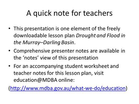 A quick note for teachers This presentation is one element of the freely downloadable lesson plan Drought and Flood in the Murray–Darling Basin. Comprehensive.