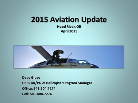 2015 Aviation Update Hood River, OR April 2015 Dave Glose USFS AK/PNW Helicopter Program Manager Office: 541.504.7274 Cell: 541.408.7276.