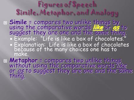  Simile = compares two unlike things by using the comparative words like or as to suggest they are one and the same thing.  Example: “Life is like a.