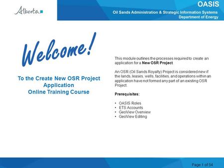 Page 1 of 54 This module outlines the processes required to create an application for a New OSR Project. An OSR (Oil Sands Royalty) Project is considered.