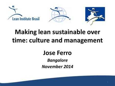 Making lean sustainable over time: culture and management Jose Ferro Bangalore November 2014 1.