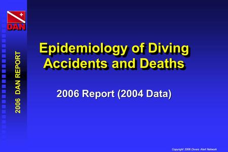 2006 DAN REPORT Copyright 2006 Divers Alert Network DANDAN Epidemiology of Diving Accidents and Deaths 2006 Report (2004 Data)