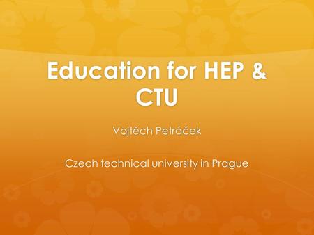 Education for HEP & CTU Vojtěch Petráček Czech technical university in Prague.