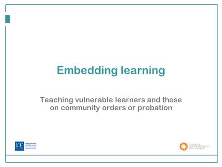 Embedding learning Teaching vulnerable learners and those on community orders or probation 1.