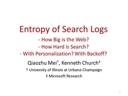 Entropy of Search Logs - How Big is the Web? - How Hard is Search? - With Personalization? With Backoff? Qiaozhu Mei †, Kenneth Church ‡ † University of.