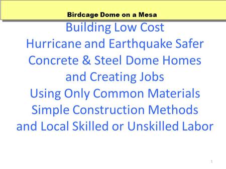 1 Building Low Cost Hurricane and Earthquake Safer Concrete & Steel Dome Homes and Creating Jobs Using Only Common Materials Simple Construction Methods.