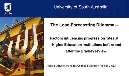 University of South Australia The Load Forecasting Dilemma – Factors influencing progression rates at Higher Education Institutions before and after the.