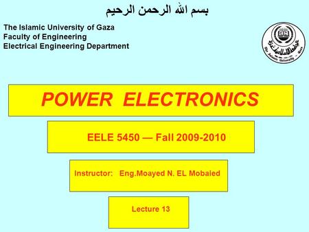 POWER ELECTRONICS Instructor: Eng.Moayed N. EL Mobaied The Islamic University of Gaza Faculty of Engineering Electrical Engineering Department بسم الله.