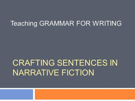 CRAFTING SENTENCES IN NARRATIVE FICTION Teaching GRAMMAR FOR WRITING.