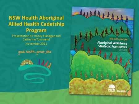 NSW Health Aboriginal Allied Health Cadetship Program Presentation by Tracey Flanagan and Catherine Townsend November 2011.