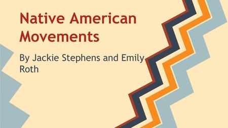 Native American Movements By Jackie Stephens and Emily Roth.