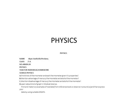 PHYSICS NAME :Ryan Audividia Perdana. CLASS :7-A NO.ABSEN:24 PHYSICS TASK FOR INDIVIDUAL HOMEWORK SCIENCE PHYSICS A.Find kinds of thermometer and each.