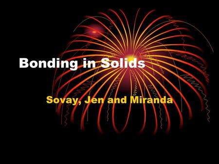 Bonding in Solids Sovay, Jen and Miranda. Overview Physical properties of crystaline solids, such as melting point and hardness depend on the arrangements.