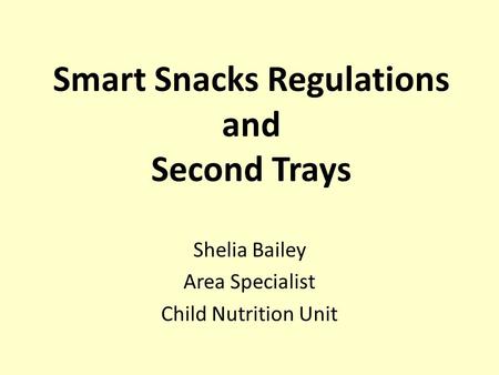 Smart Snacks Regulations and Second Trays Shelia Bailey Area Specialist Child Nutrition Unit.