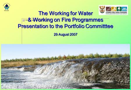 The Working for Water & Working on Fire Programmes Presentation to the Portfolio Committtee 29 August 2007.