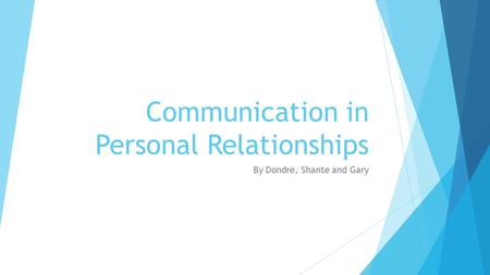 Communication in Personal Relationships By Dondre, Shante and Gary.