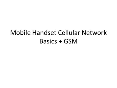 Mobile Handset Cellular Network Basics + GSM. Cellular Network Basics There are many types of cellular services; before delving into details, focus on.