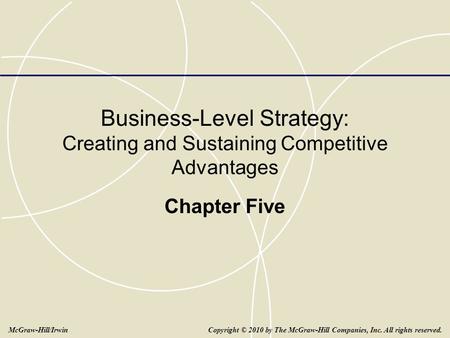 Business-Level Strategy: Creating and Sustaining Competitive Advantages Chapter Five Copyright © 2010 by The McGraw-Hill Companies, Inc. All rights reserved.McGraw-Hill/Irwin.