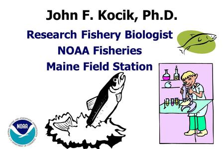 Research Fishery Biologist NOAA Fisheries Maine Field Station John F. Kocik, Ph.D.