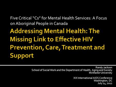 Five Critical “Cs” for Mental Health Services: A Focus on Aboriginal People in Canada Randy Jackson School of Social Work and the Department of Health,