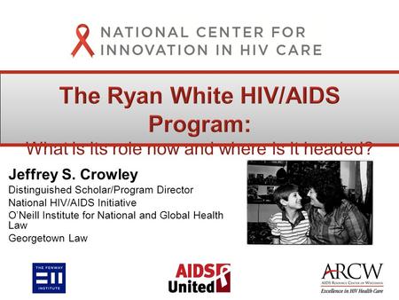 Jeffrey S. Crowley Distinguished Scholar/Program Director National HIV/AIDS Initiative O’Neill Institute for National and Global Health Law Georgetown.